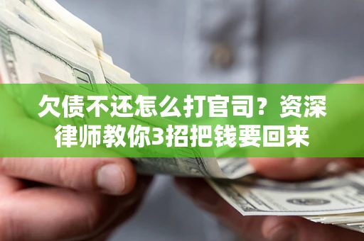 济南欠债不还怎么打官司？资深律师教你3招把钱要回来