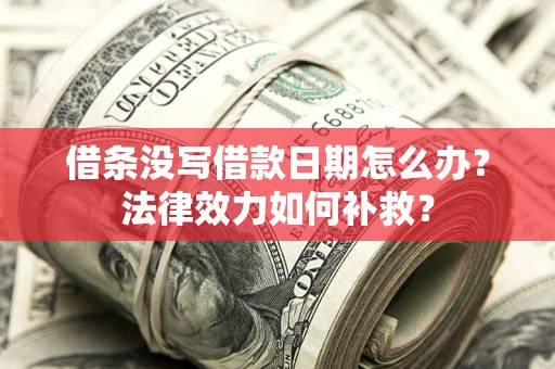 济南借条没写借款日期怎么办？法律效力如何补救？