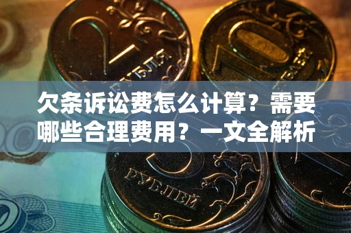 济南欠条诉讼费怎么计算？需要哪些合理费用？一文全解析