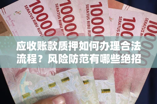 济南应收账款质押如何办理合法流程？风险防范有哪些绝招？