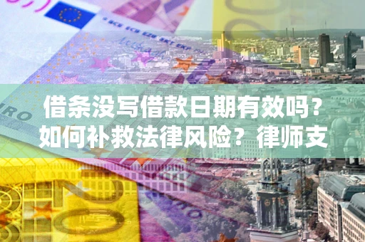 济南借条没写借款日期有效吗？如何补救法律风险？律师支招