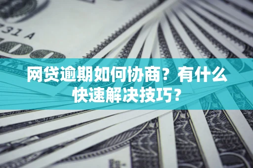 济南网贷逾期如何协商？有什么快速解决技巧？