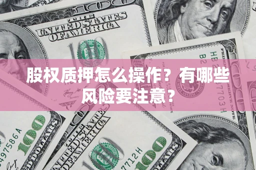 济南股权质押怎么操作？有哪些风险要注意？