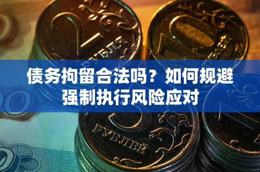 济南债务拘留合法吗？如何规避强制执行风险应对
