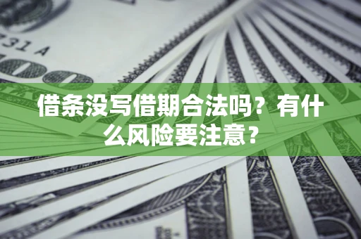 济南借条没写借期合法吗？有什么风险要注意？
