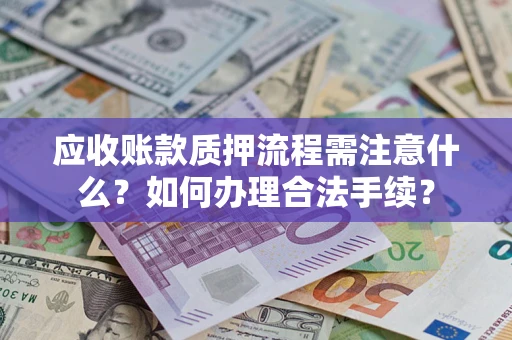 济南应收账款质押流程需注意什么？如何办理合法手续？