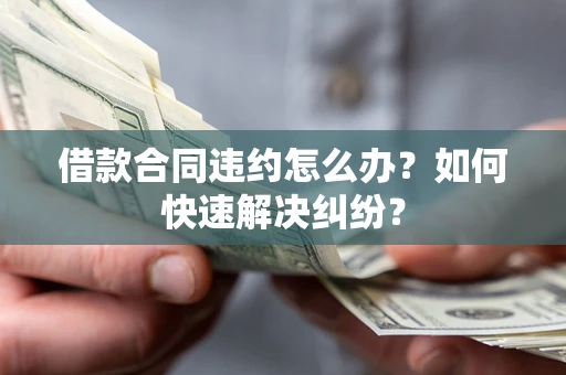 济南借款合同违约怎么办？如何快速解决纠纷？
