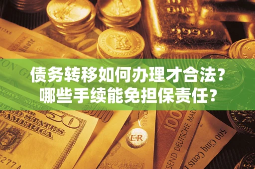 济南债务转移如何办理才合法？哪些手续能免担保责任？