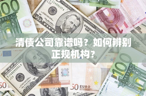 济南清债公司靠谱吗？如何辨别正规机构？