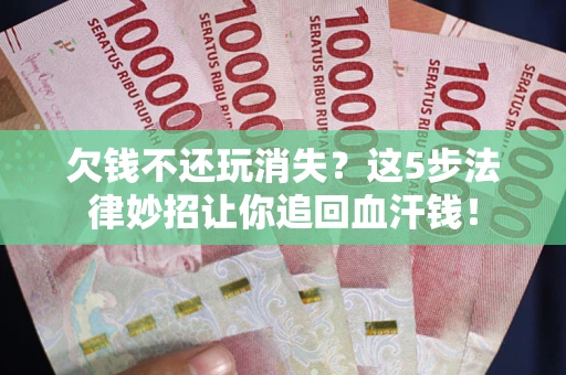 济南欠钱不还玩消失？这5步法律妙招让你追回血汗钱！