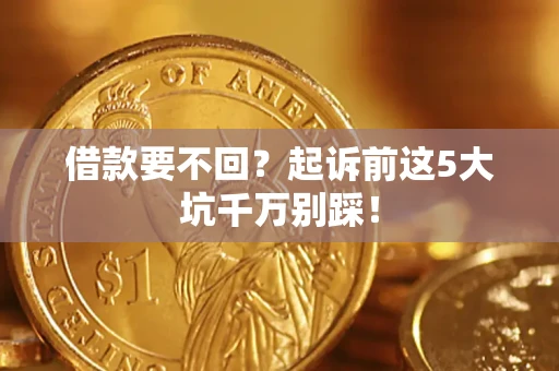 济南借款要不回？起诉前这5大坑千万别踩！