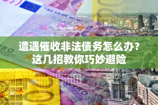 济南遭遇催收非法债务怎么办？这几招教你巧妙避险