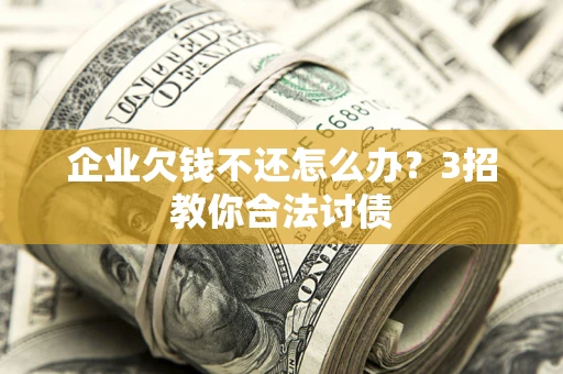 济南企业欠钱不还怎么办？3招教你合法讨债