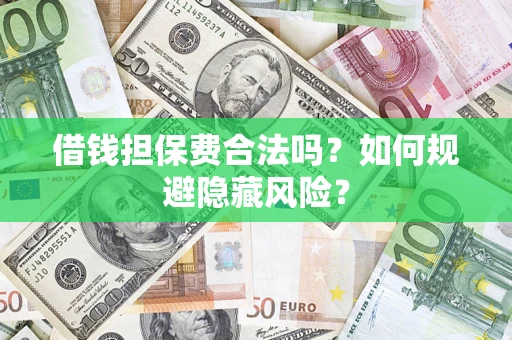 济南借钱担保费合法吗？如何规避隐藏风险？