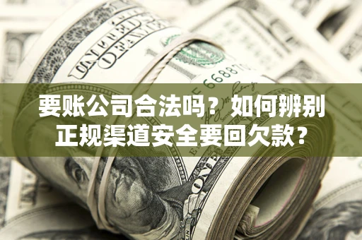 济南要账公司合法吗？如何辨别正规渠道安全要回欠款？