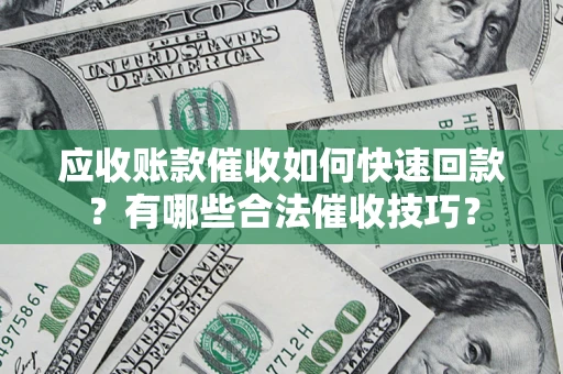 济南应收账款催收如何快速回款？有哪些合法催收技巧？