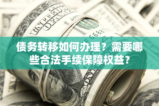 济南债务转移如何办理？需要哪些合法手续保障权益？