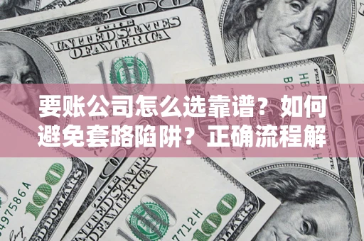 济南要账公司怎么选靠谱？如何避免套路陷阱？正确流程解析