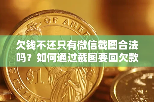 济南欠钱不还只有微信截图合法吗？如何通过截图要回欠款？