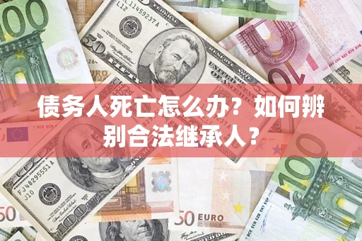 济南债务人死亡怎么办？如何辨别合法继承人？