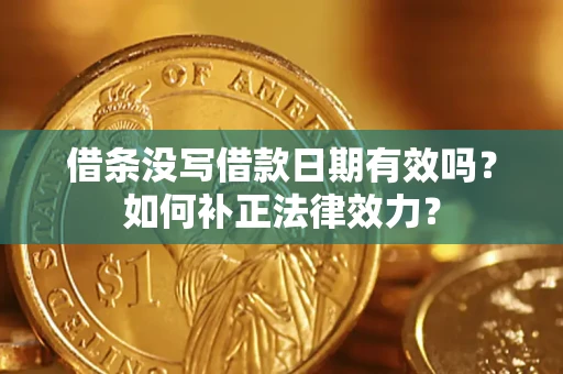 济南借条没写借款日期有效吗？如何补正法律效力？