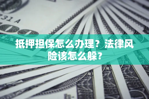 济南抵押担保怎么办理？法律风险该怎么躲？