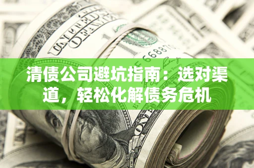 济南清债公司避坑指南：选对渠道，轻松化解债务危机