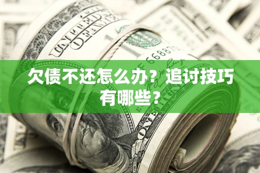 济南欠债不还怎么办？追讨技巧有哪些？
