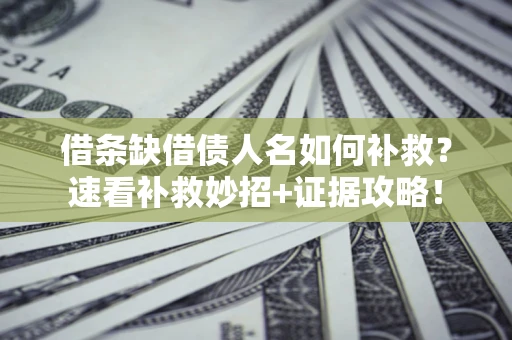济南借条缺借债人名如何补救？速看补救妙招+证据攻略！
