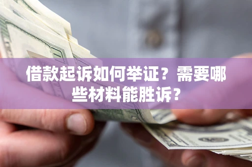 济南借款起诉如何举证？需要哪些材料能胜诉？