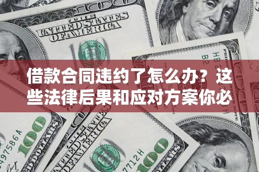 济南借款合同违约了怎么办？这些法律后果和应对方案你必须知道