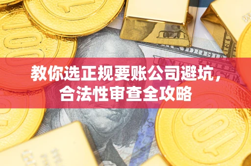 济南教你选正规要账公司避坑，合法性审查全攻略