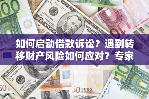 济南如何启动借款诉讼？遇到转移财产风险如何应对？专家解局支招