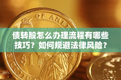 济南债转股怎么办理流程有哪些技巧？如何规避法律风险？