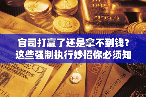 济南官司打赢了还是拿不到钱？这些强制执行妙招你必须知道
