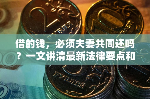济南借的钱，必须夫妻共同还吗？一文讲清最新法律要点和避坑指南