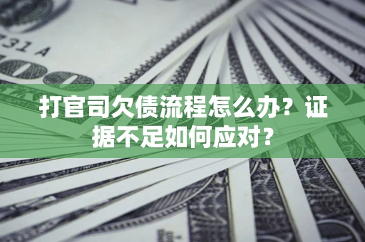 济南打官司欠债流程怎么办？证据不足如何应对？
