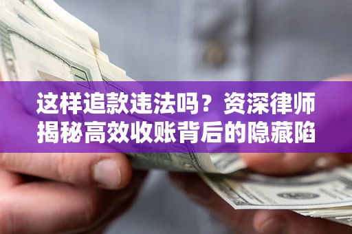 济南这样追款违法吗？资深律师揭秘高效收账背后的隐藏陷阱