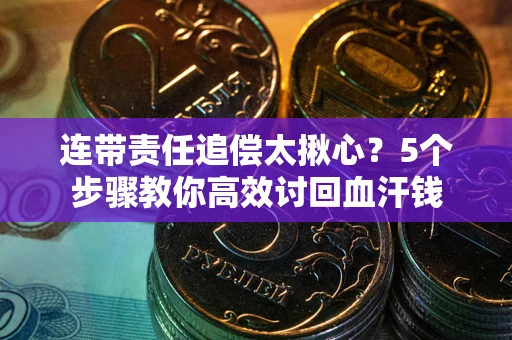 济南连带责任追偿太揪心？5个步骤教你高效讨回血汗钱