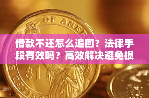 济南借款不还怎么追回？法律手段有效吗？高效解决避免损失