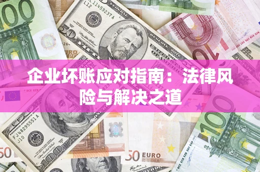 济南企业坏账应对指南：法律风险与解决之道