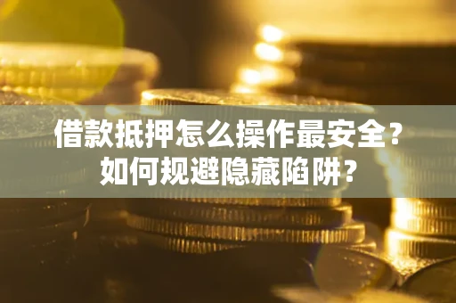 济南借款抵押怎么操作最安全？如何规避隐藏陷阱？