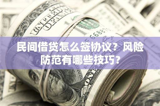 济南民间借贷怎么签协议？风险防范有哪些技巧？