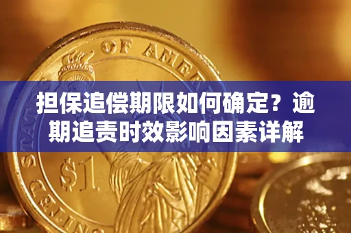济南担保追偿期限如何确定？逾期追责时效影响因素详解