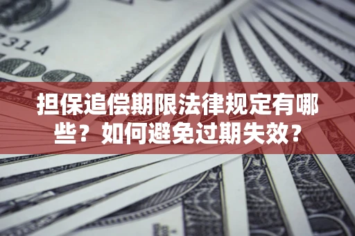 济南担保追偿期限法律规定有哪些？如何避免过期失效？
