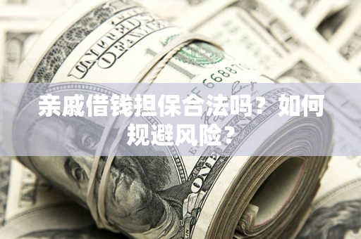 济南亲戚借钱担保合法吗？如何规避风险？