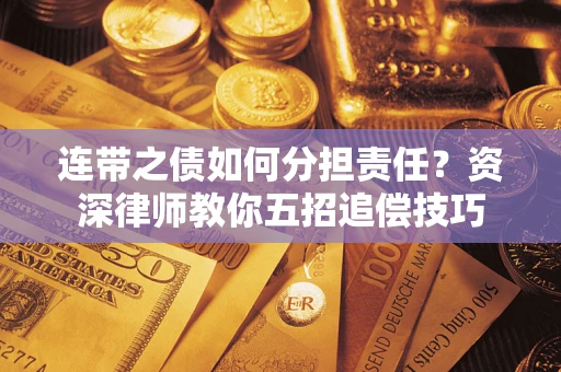 济南连带之债如何分担责任？资深律师教你五招追偿技巧