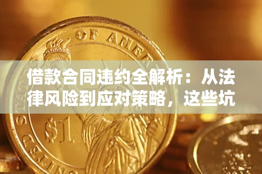 济南借款合同违约全解析：从法律风险到应对策略，这些坑别再踩！