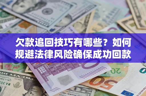 济南欠款追回技巧有哪些？如何规避法律风险确保成功回款？