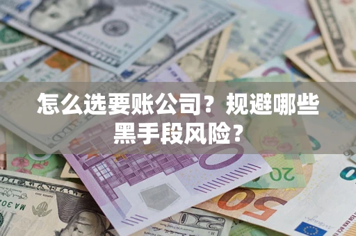 济南怎么选要账公司？规避哪些黑手段风险？